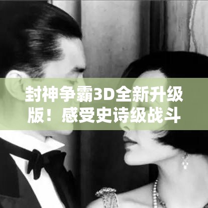 封神争霸3D全新升级版！感受史诗级战斗画面，体验超凡神话传说，引领你探索不朽王座！